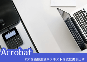Adobe AcrobatでPDFを画像形式やテキスト形式に書き出すには？