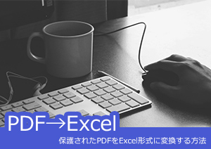 無料サイトでは対応できない～保護されたPDFをExcel形式に変換する仕方は？