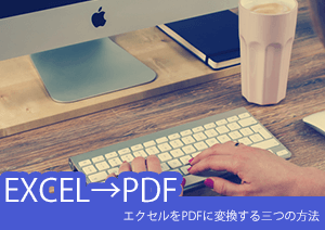 エクセルをPDFに変換する三つの方法を解説