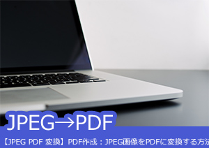 【jpeg/jpg pdf 変換】画像をPDFに変換する方法5選～無料ツールも紹介！