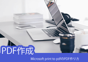 Microsoft print to pdfならPDFの作り方がより簡単に