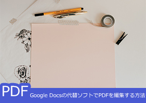 Google Docsの代替ソフトでPDFを編集するには？