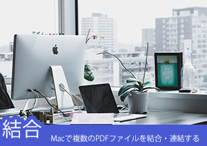 Macで複数のPDFファイルを結合する方法とおすすめのPDF結合ソフト