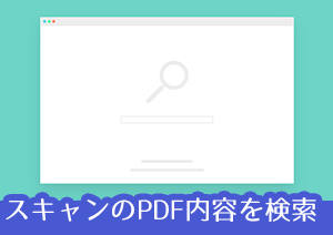 これを知っておくと作業効率が格段にアップ!スキャンされたPDFファイルを検索可能に変換する方法