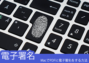 Macでも出来る！PDFに電子署名をする方法とは？