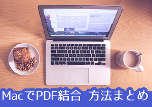 Macで複数のPDFファイルを結合する五つの方法をご紹介！フォルダをスッキリさせよう！