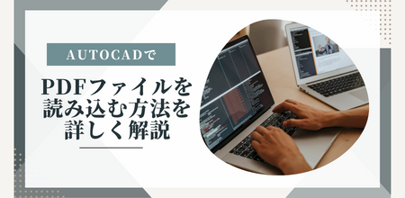 AutoCADでPDFファイルを読み込む方法を詳しく解説