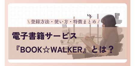 電子書籍サービス『BOOK☆WALKER』とは？ 登録方法・使い方・特徴まとめ