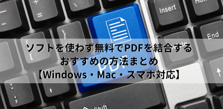 ソフトを使わず無料でPDFを結合するおすすめの方法まとめ【Windows・Mac・スマホ対応】