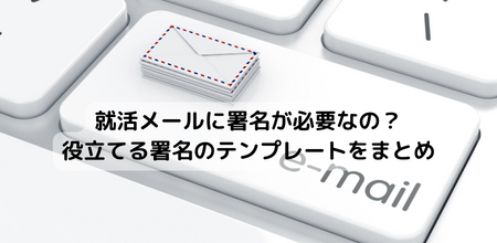 就活メールに署名が必要なの？役立てる署名のテンプレートをまとめ